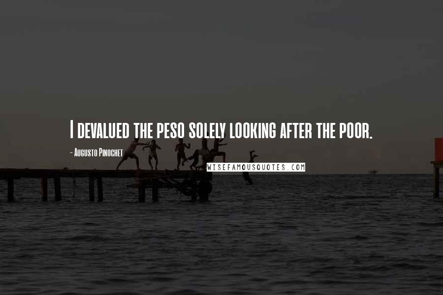 Augusto Pinochet Quotes: I devalued the peso solely looking after the poor.