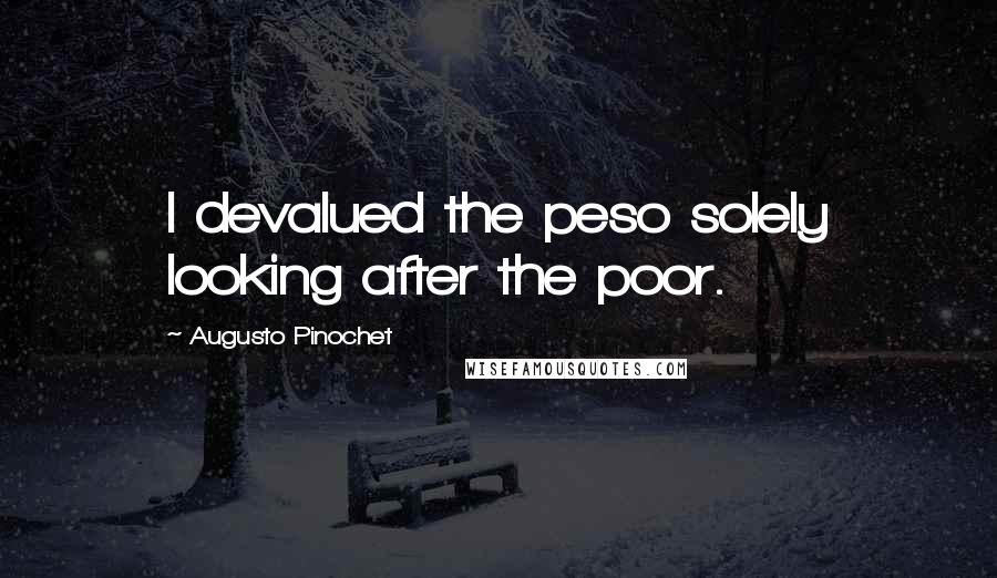 Augusto Pinochet Quotes: I devalued the peso solely looking after the poor.