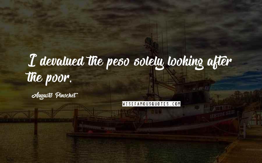 Augusto Pinochet Quotes: I devalued the peso solely looking after the poor.