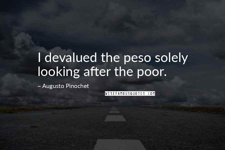 Augusto Pinochet Quotes: I devalued the peso solely looking after the poor.