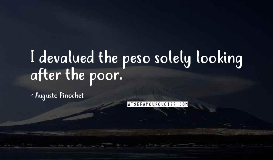 Augusto Pinochet Quotes: I devalued the peso solely looking after the poor.