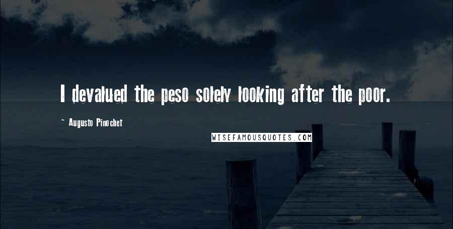 Augusto Pinochet Quotes: I devalued the peso solely looking after the poor.