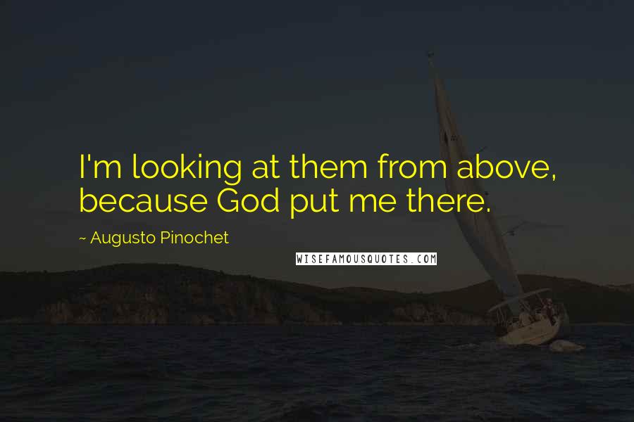 Augusto Pinochet Quotes: I'm looking at them from above, because God put me there.