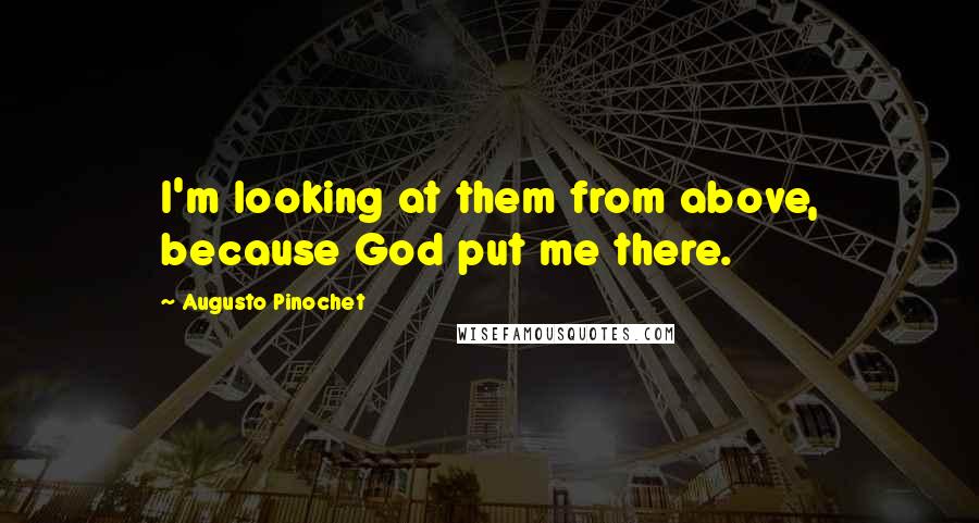 Augusto Pinochet Quotes: I'm looking at them from above, because God put me there.