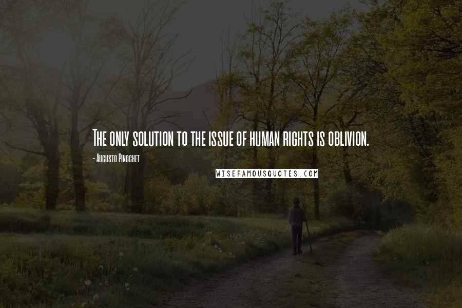 Augusto Pinochet Quotes: The only solution to the issue of human rights is oblivion.