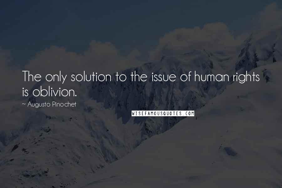 Augusto Pinochet Quotes: The only solution to the issue of human rights is oblivion.