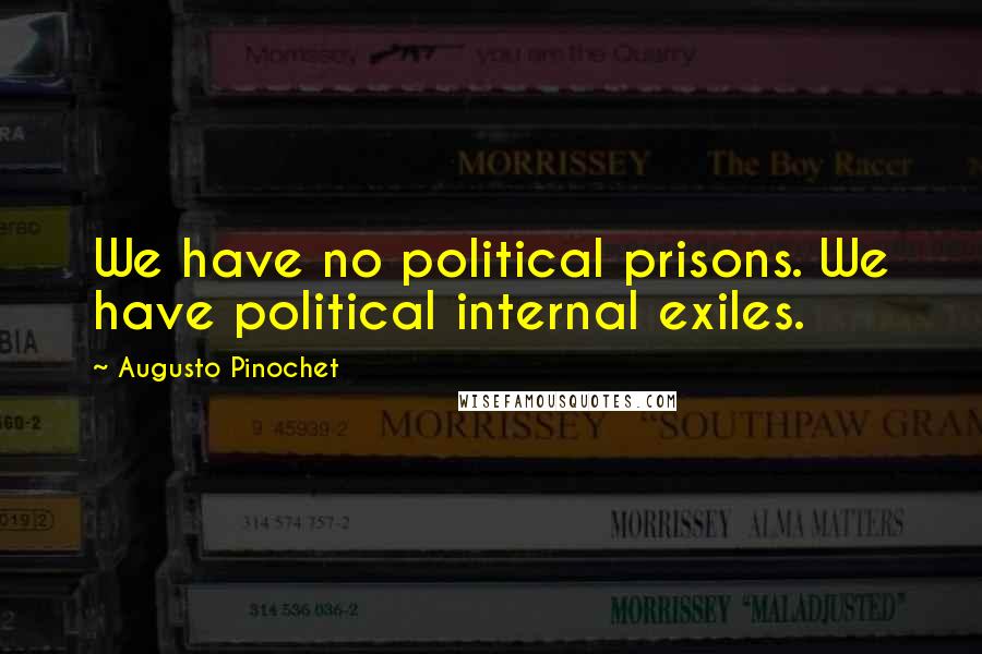 Augusto Pinochet Quotes: We have no political prisons. We have political internal exiles.
