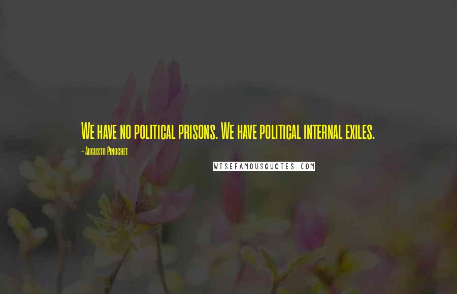 Augusto Pinochet Quotes: We have no political prisons. We have political internal exiles.