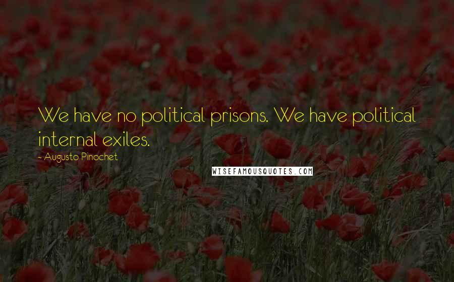 Augusto Pinochet Quotes: We have no political prisons. We have political internal exiles.