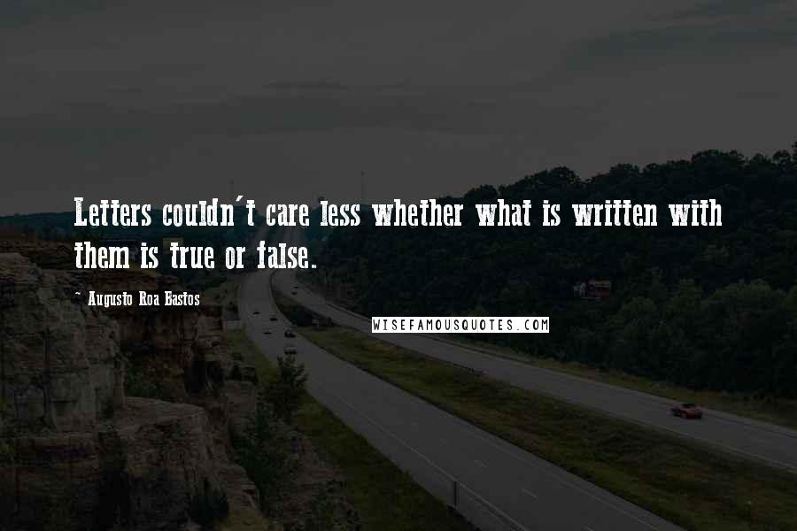 Augusto Roa Bastos Quotes: Letters couldn't care less whether what is written with them is true or false.