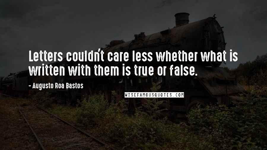 Augusto Roa Bastos Quotes: Letters couldn't care less whether what is written with them is true or false.