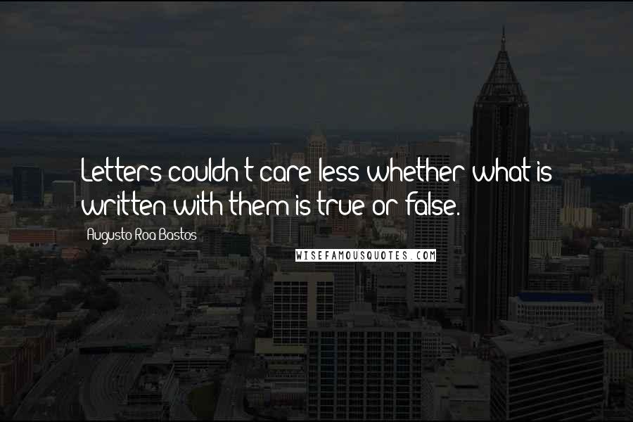 Augusto Roa Bastos Quotes: Letters couldn't care less whether what is written with them is true or false.