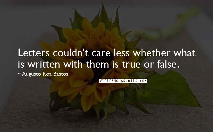 Augusto Roa Bastos Quotes: Letters couldn't care less whether what is written with them is true or false.