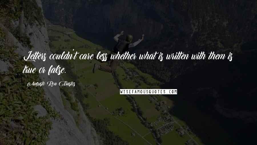 Augusto Roa Bastos Quotes: Letters couldn't care less whether what is written with them is true or false.