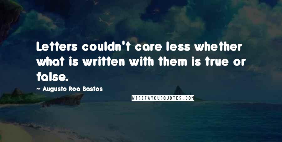 Augusto Roa Bastos Quotes: Letters couldn't care less whether what is written with them is true or false.