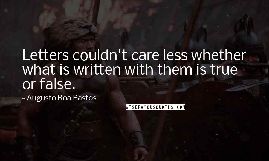 Augusto Roa Bastos Quotes: Letters couldn't care less whether what is written with them is true or false.