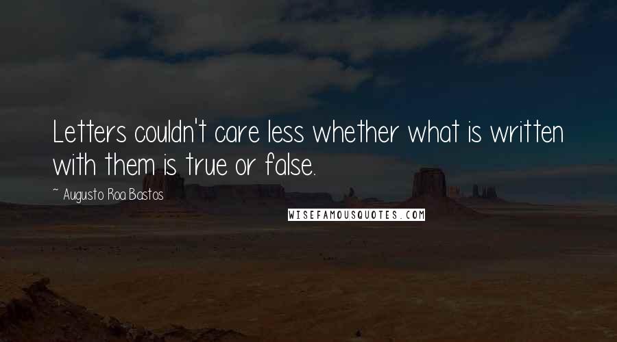 Augusto Roa Bastos Quotes: Letters couldn't care less whether what is written with them is true or false.