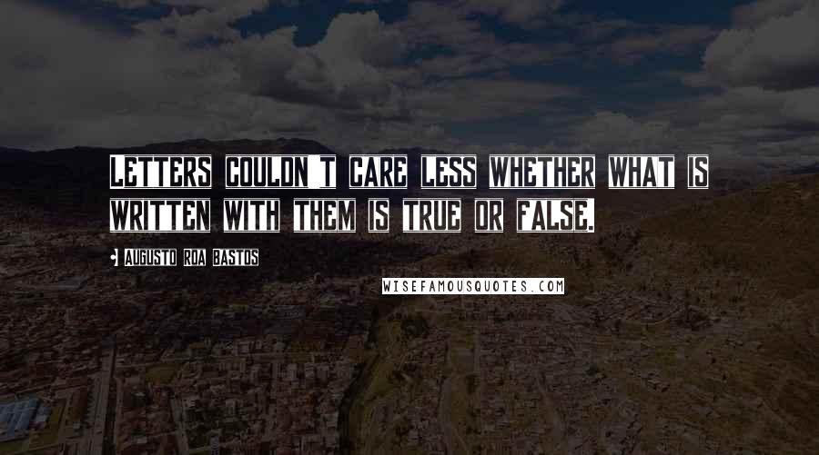 Augusto Roa Bastos Quotes: Letters couldn't care less whether what is written with them is true or false.