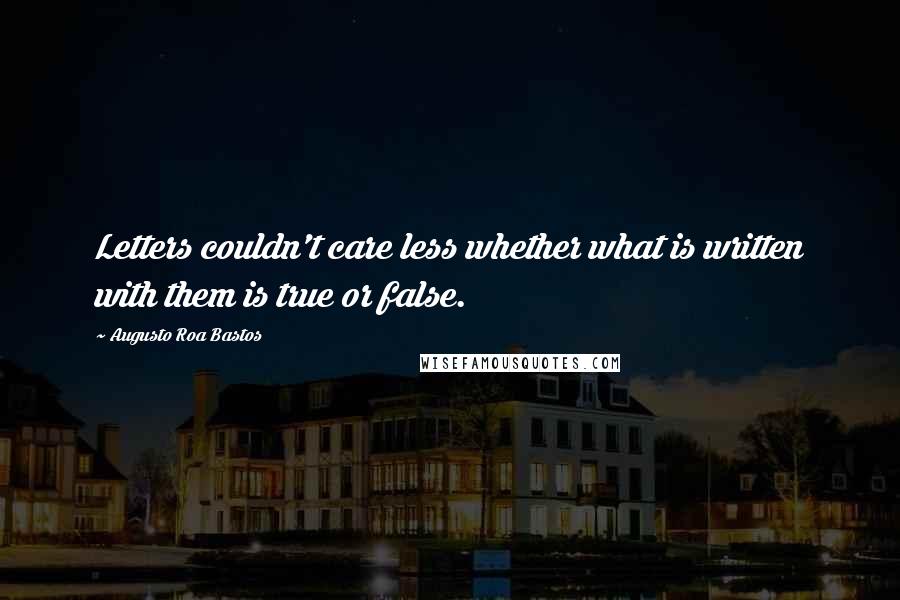 Augusto Roa Bastos Quotes: Letters couldn't care less whether what is written with them is true or false.