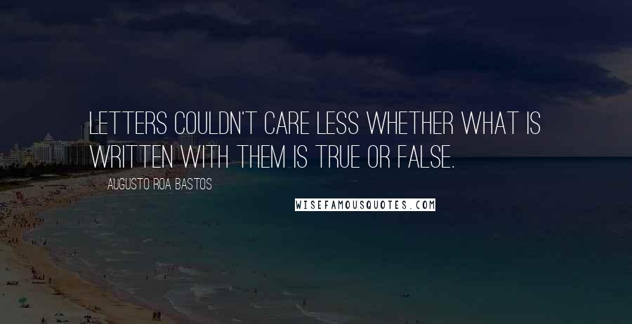 Augusto Roa Bastos Quotes: Letters couldn't care less whether what is written with them is true or false.