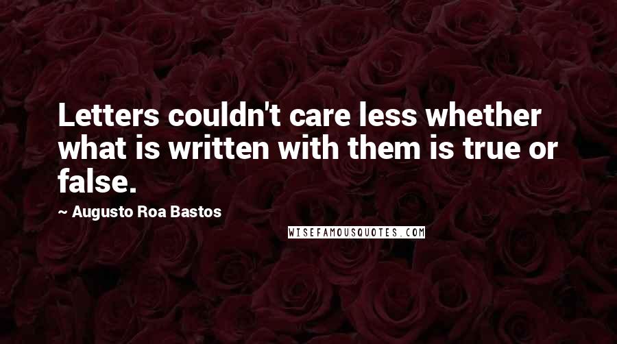 Augusto Roa Bastos Quotes: Letters couldn't care less whether what is written with them is true or false.