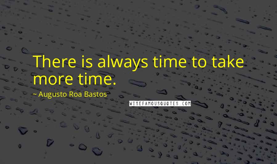 Augusto Roa Bastos Quotes: There is always time to take more time.