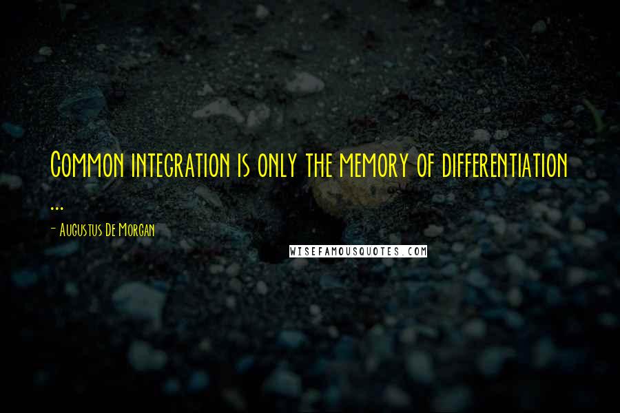 Augustus De Morgan Quotes: Common integration is only the memory of differentiation ...