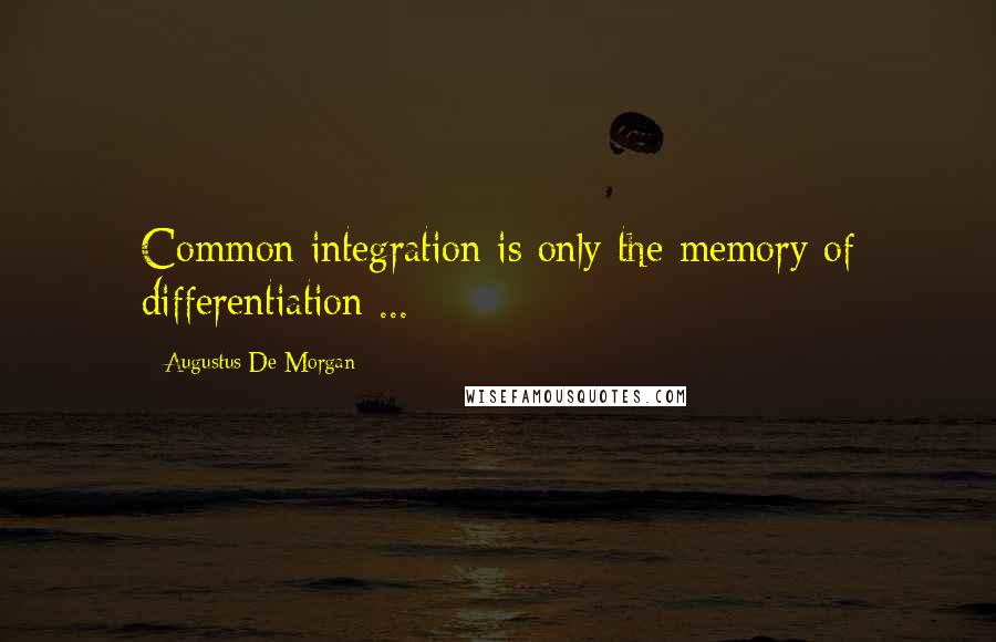 Augustus De Morgan Quotes: Common integration is only the memory of differentiation ...