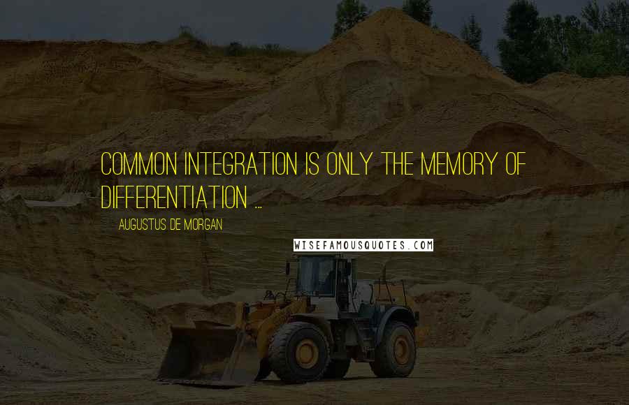 Augustus De Morgan Quotes: Common integration is only the memory of differentiation ...