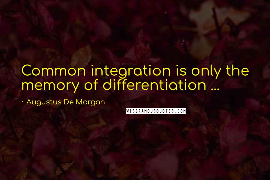 Augustus De Morgan Quotes: Common integration is only the memory of differentiation ...