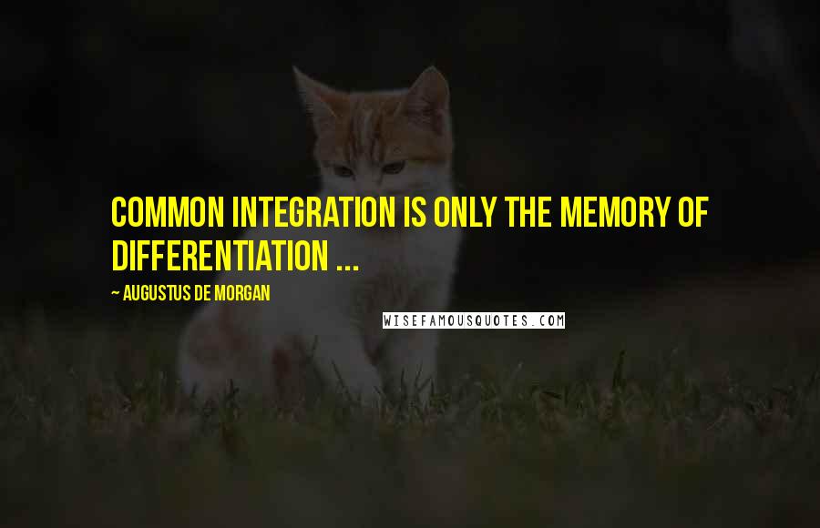 Augustus De Morgan Quotes: Common integration is only the memory of differentiation ...