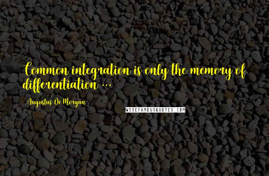 Augustus De Morgan Quotes: Common integration is only the memory of differentiation ...