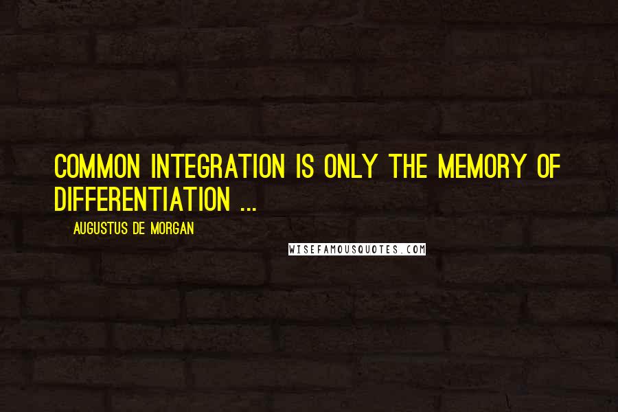 Augustus De Morgan Quotes: Common integration is only the memory of differentiation ...