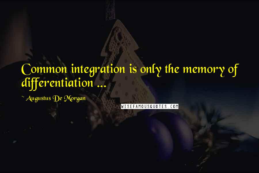 Augustus De Morgan Quotes: Common integration is only the memory of differentiation ...