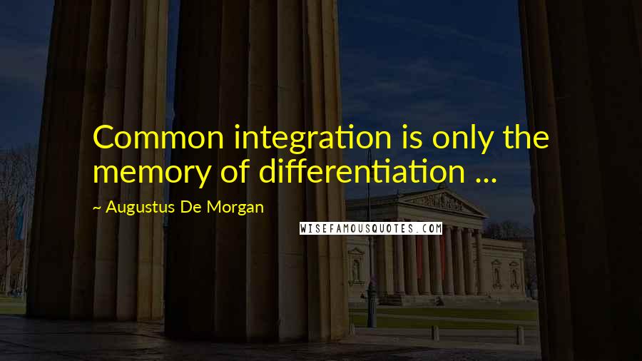 Augustus De Morgan Quotes: Common integration is only the memory of differentiation ...