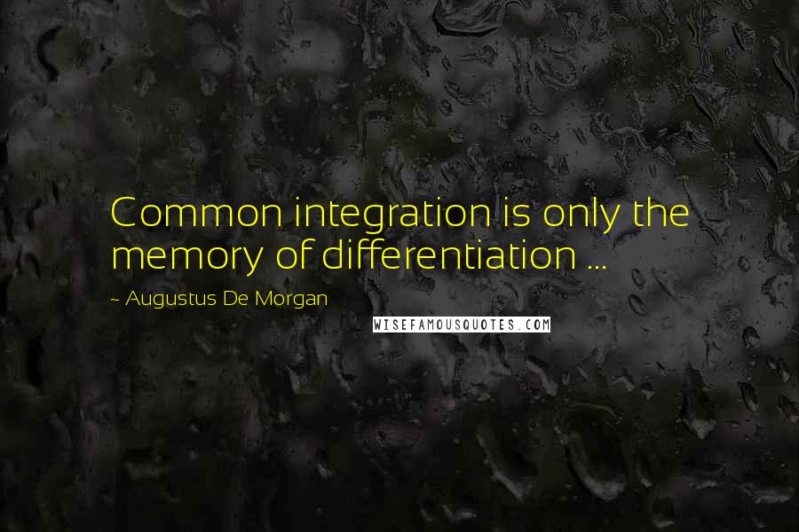 Augustus De Morgan Quotes: Common integration is only the memory of differentiation ...