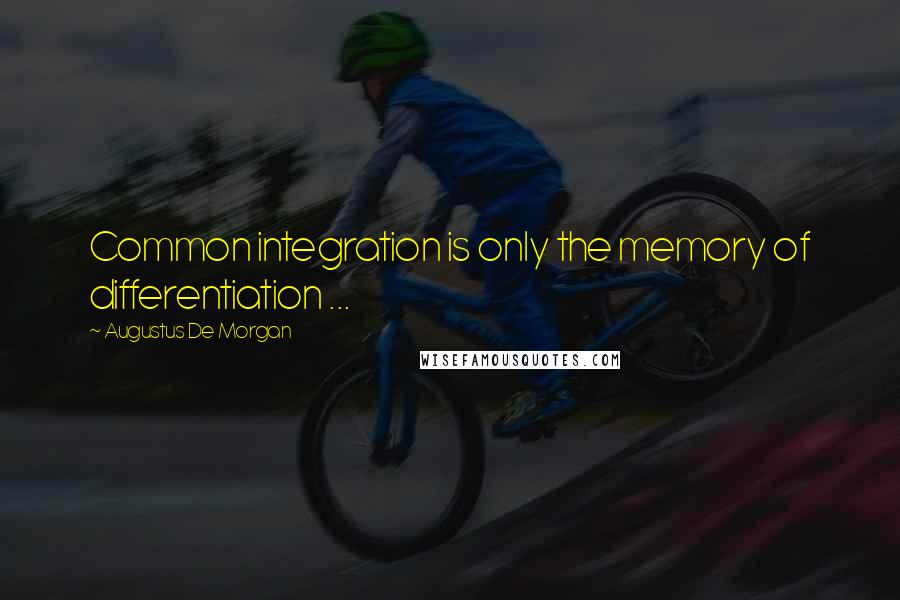 Augustus De Morgan Quotes: Common integration is only the memory of differentiation ...