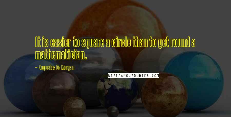 Augustus De Morgan Quotes: It is easier to square a circle than to get round a mathematician.