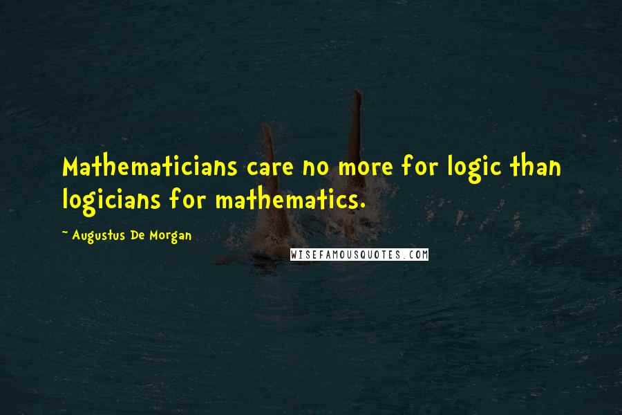 Augustus De Morgan Quotes: Mathematicians care no more for logic than logicians for mathematics.