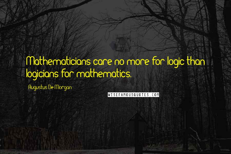 Augustus De Morgan Quotes: Mathematicians care no more for logic than logicians for mathematics.