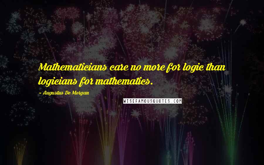 Augustus De Morgan Quotes: Mathematicians care no more for logic than logicians for mathematics.