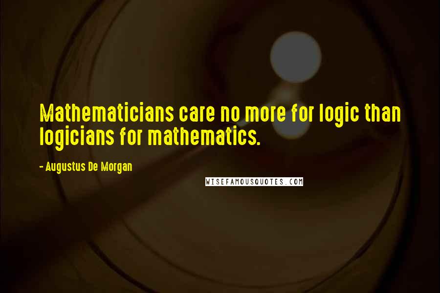 Augustus De Morgan Quotes: Mathematicians care no more for logic than logicians for mathematics.