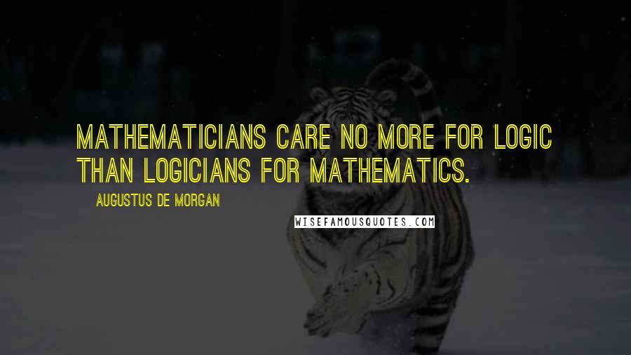 Augustus De Morgan Quotes: Mathematicians care no more for logic than logicians for mathematics.