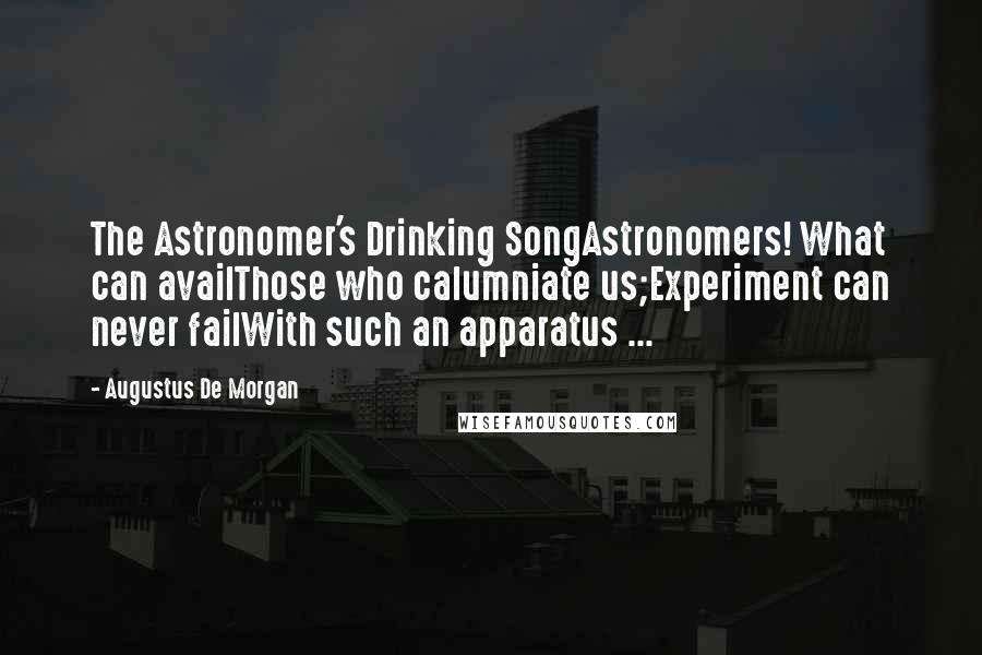 Augustus De Morgan Quotes: The Astronomer's Drinking SongAstronomers! What can availThose who calumniate us;Experiment can never failWith such an apparatus ...