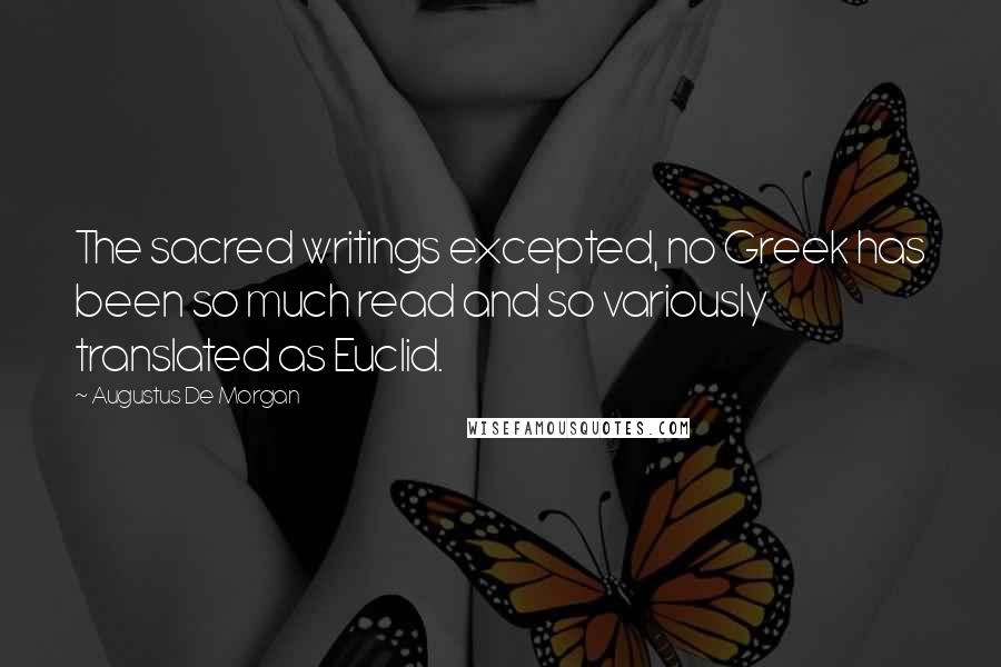 Augustus De Morgan Quotes: The sacred writings excepted, no Greek has been so much read and so variously translated as Euclid.