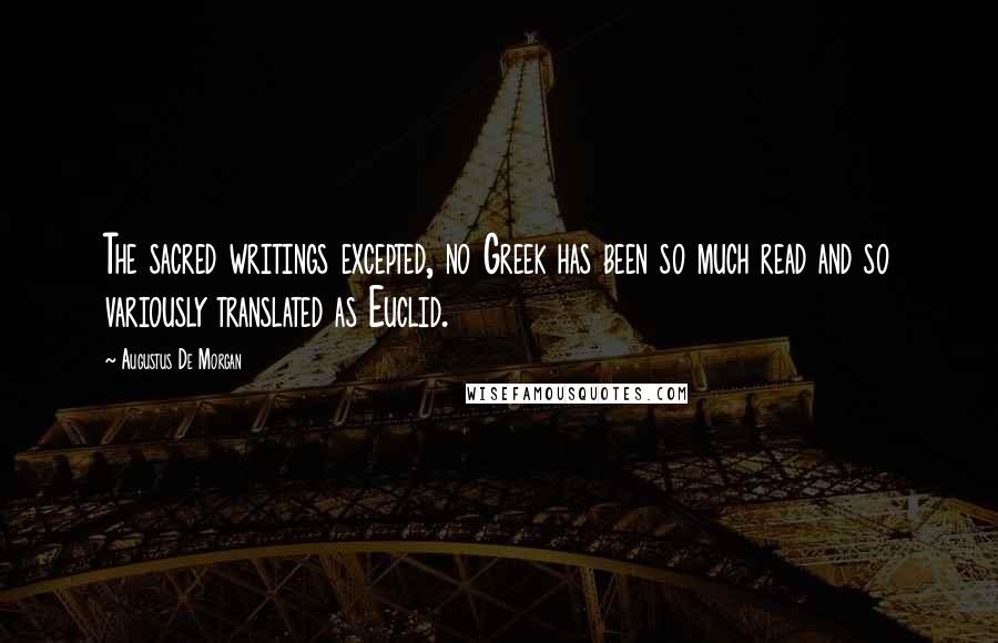 Augustus De Morgan Quotes: The sacred writings excepted, no Greek has been so much read and so variously translated as Euclid.