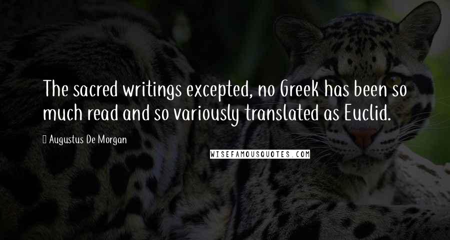 Augustus De Morgan Quotes: The sacred writings excepted, no Greek has been so much read and so variously translated as Euclid.