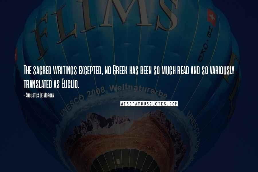 Augustus De Morgan Quotes: The sacred writings excepted, no Greek has been so much read and so variously translated as Euclid.