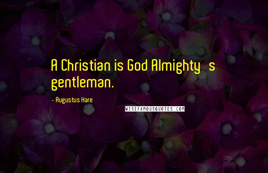 Augustus Hare Quotes: A Christian is God Almighty's gentleman.