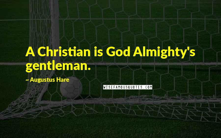 Augustus Hare Quotes: A Christian is God Almighty's gentleman.